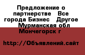 Предложение о партнерстве - Все города Бизнес » Другое   . Мурманская обл.,Мончегорск г.